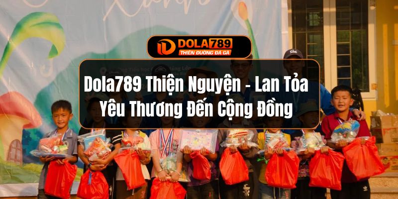 Dola789 Thiện Nguyện - Lan Tỏa Yêu Thương Đến Cộng Đồng