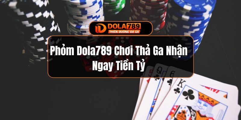 Phỏm Dola789 Chơi Thả Ga Nhận Ngay Tiền Tỷ