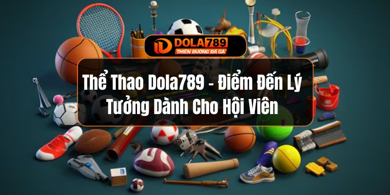 Thể Thao Dola789 - Điểm Đến Lý Tưởng Dành Cho Hội Viên